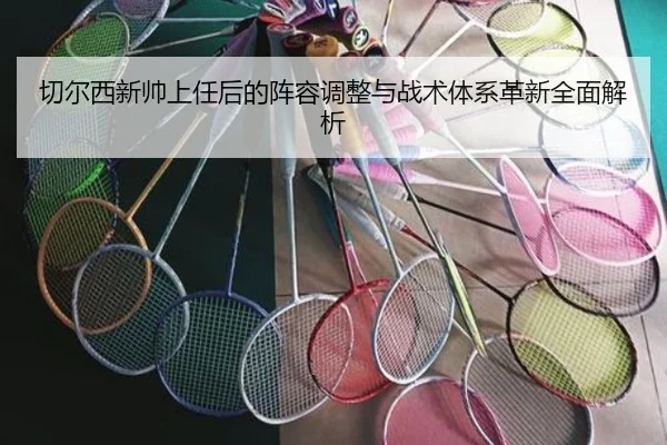 切尔西新帅上任后的阵容调整与战术体系革新全面解析